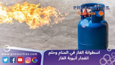 اسطوانة الغاز في المنام وحلم انفجار أنبوبة الغاز