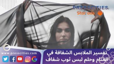 تفسير الملابس الشفافة في المنام وحلم لبس ثوب شفاف