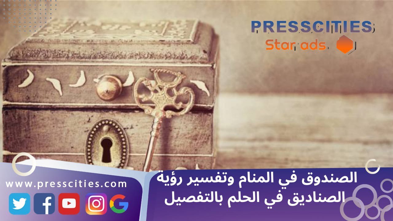 الصندوق في المنام وتفسير رؤية الصناديق في الحلم بالتفصيل