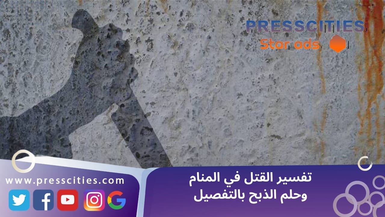 تفسير القتل في المنام وحلم الذبح بالتفصيل