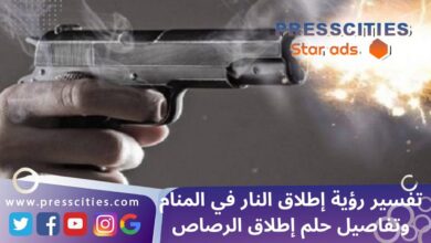تفسير رؤية إطلاق النار في المنام وتفاصيل حلم إطلاق الرصاص