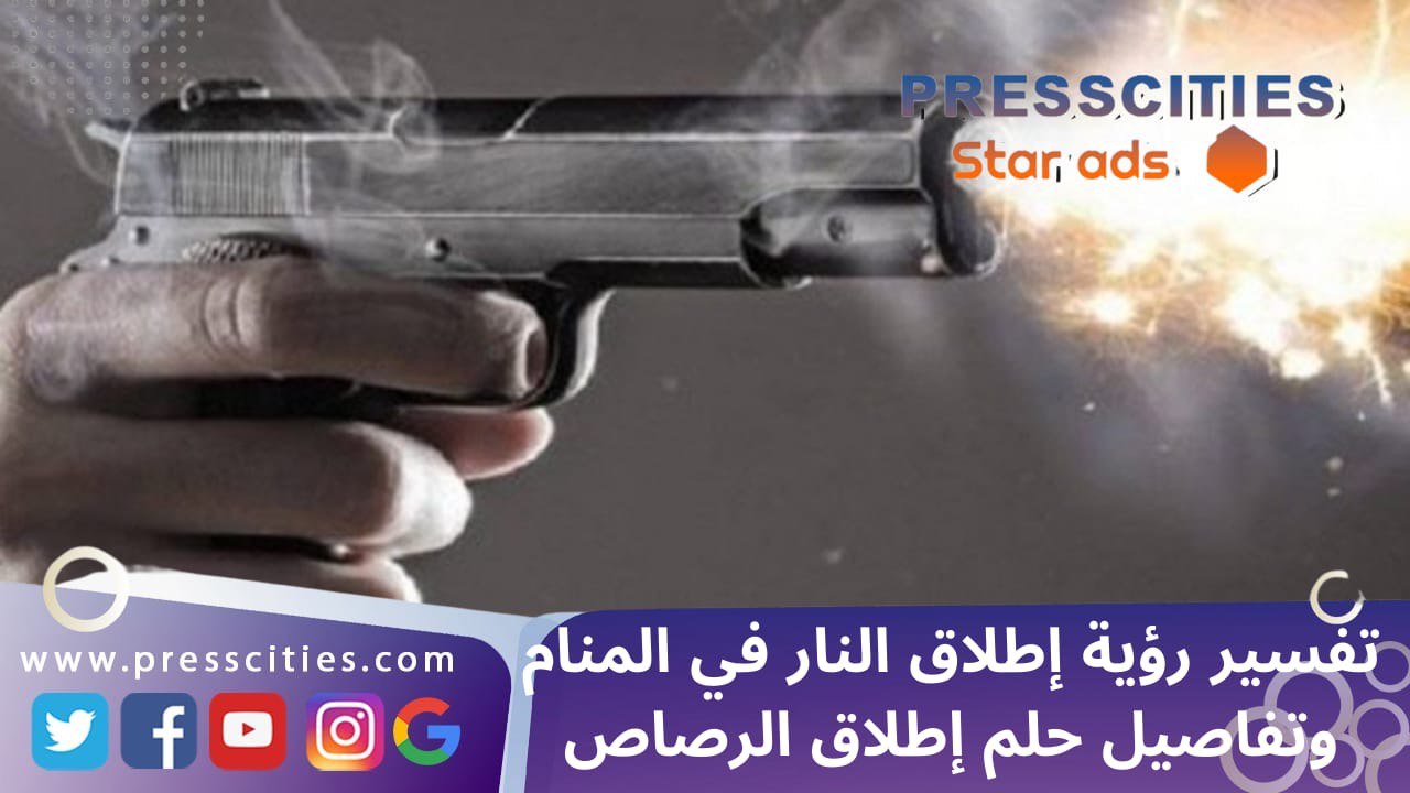 تفسير رؤية إطلاق النار في المنام وتفاصيل حلم إطلاق الرصاص