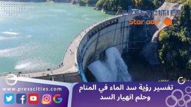 تفسير رؤية سد الماء في المنام وحلم انهيار السد